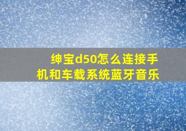 绅宝d50怎么连接手机和车载系统蓝牙音乐