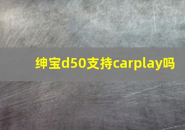 绅宝d50支持carplay吗