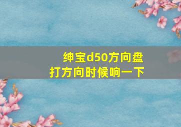 绅宝d50方向盘打方向时候响一下