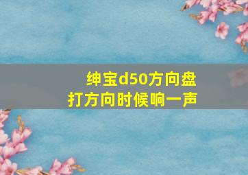 绅宝d50方向盘打方向时候响一声