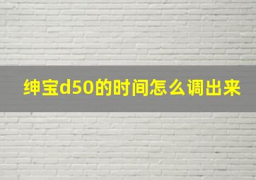 绅宝d50的时间怎么调出来