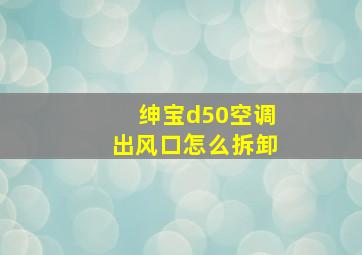 绅宝d50空调出风口怎么拆卸