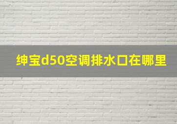 绅宝d50空调排水口在哪里