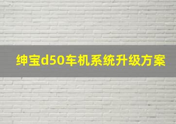 绅宝d50车机系统升级方案