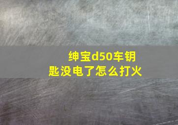 绅宝d50车钥匙没电了怎么打火