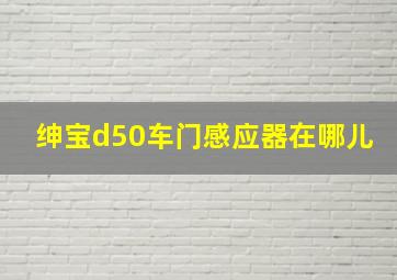 绅宝d50车门感应器在哪儿