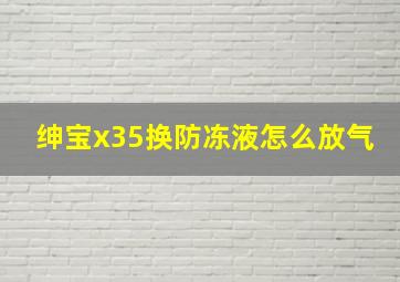 绅宝x35换防冻液怎么放气