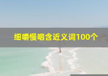 细嚼慢咽含近义词100个