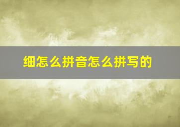 细怎么拼音怎么拼写的