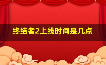 终结者2上线时间是几点