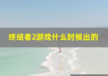 终结者2游戏什么时候出的