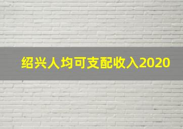 绍兴人均可支配收入2020