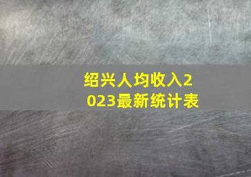 绍兴人均收入2023最新统计表