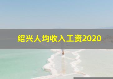 绍兴人均收入工资2020