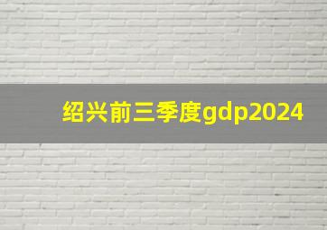 绍兴前三季度gdp2024