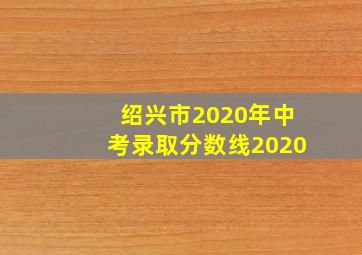 绍兴市2020年中考录取分数线2020