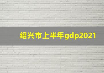 绍兴市上半年gdp2021