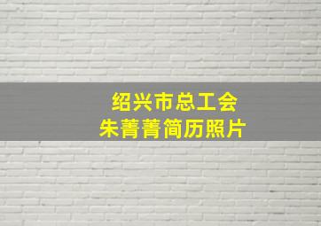 绍兴市总工会朱菁菁简历照片