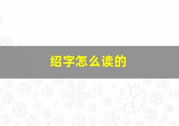 绍字怎么读的