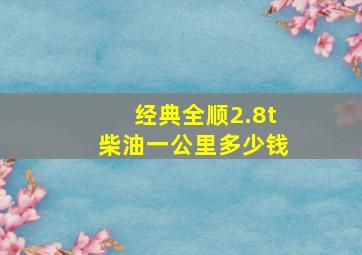 经典全顺2.8t柴油一公里多少钱