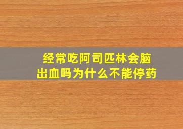 经常吃阿司匹林会脑出血吗为什么不能停药