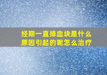 经期一直排血块是什么原因引起的呢怎么治疗