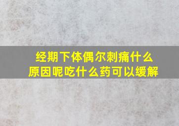 经期下体偶尔刺痛什么原因呢吃什么药可以缓解