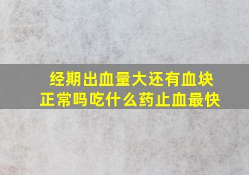 经期出血量大还有血块正常吗吃什么药止血最快