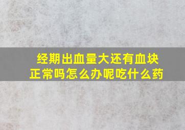 经期出血量大还有血块正常吗怎么办呢吃什么药