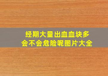 经期大量出血血块多会不会危险呢图片大全