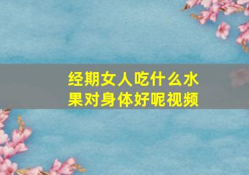 经期女人吃什么水果对身体好呢视频