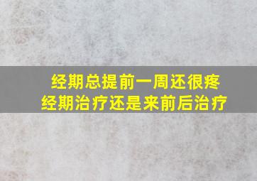 经期总提前一周还很疼经期治疗还是来前后治疗