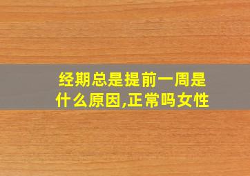 经期总是提前一周是什么原因,正常吗女性