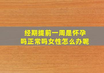 经期提前一周是怀孕吗正常吗女性怎么办呢