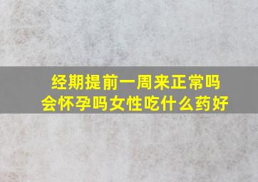 经期提前一周来正常吗会怀孕吗女性吃什么药好