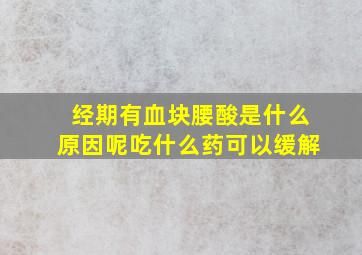 经期有血块腰酸是什么原因呢吃什么药可以缓解