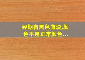 经期有黑色血块,颜色不是正常颜色...