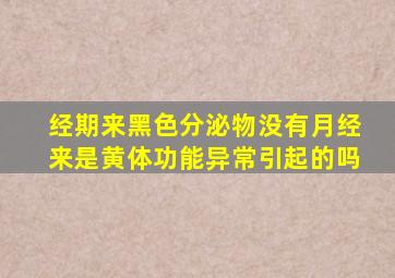 经期来黑色分泌物没有月经来是黄体功能异常引起的吗