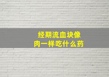 经期流血块像肉一样吃什么药