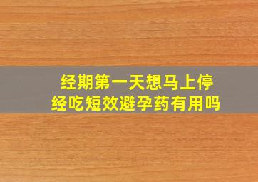 经期第一天想马上停经吃短效避孕药有用吗