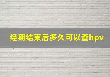 经期结束后多久可以查hpv