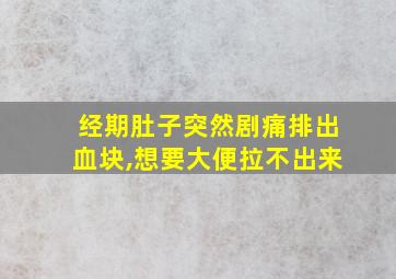 经期肚子突然剧痛排出血块,想要大便拉不出来