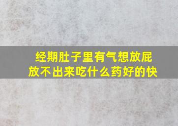 经期肚子里有气想放屁放不出来吃什么药好的快