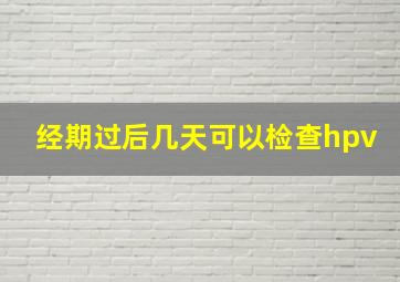 经期过后几天可以检查hpv