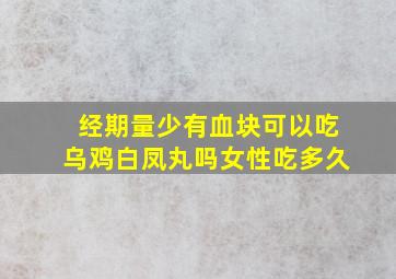 经期量少有血块可以吃乌鸡白凤丸吗女性吃多久