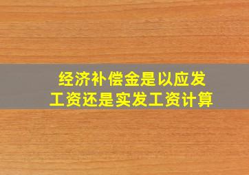 经济补偿金是以应发工资还是实发工资计算