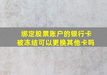 绑定股票账户的银行卡被冻结可以更换其他卡吗