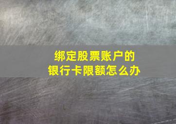 绑定股票账户的银行卡限额怎么办