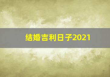 结婚吉利日子2021