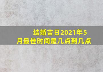 结婚吉日2021年5月最佳时间是几点到几点